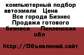 компьютерный подбор автоэмали › Цена ­ 250 000 - Все города Бизнес » Продажа готового бизнеса   . Пензенская обл.